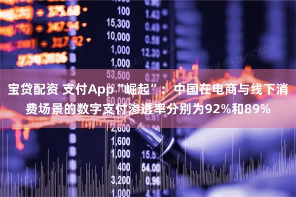 宝贷配资 支付App“崛起”：中国在电商与线下消费场景的数字支付渗透率分别为92%和89%