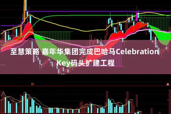 至慧策略 嘉年华集团完成巴哈马Celebration Key码头扩建工程