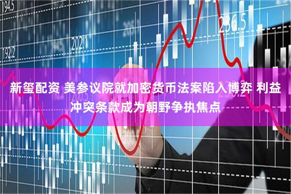 新玺配资 美参议院就加密货币法案陷入博弈 利益冲突条款成为朝野争执焦点