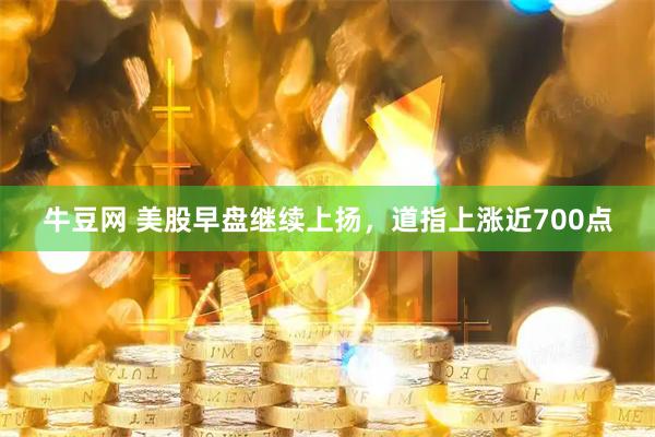 牛豆网 美股早盘继续上扬，道指上涨近700点