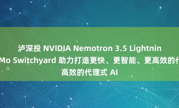 泸深投 NVIDIA Nemotron 3.5 Lightning 和 NeMo Switchyard 助力打造更快、更智能、更高效的代理式 AI